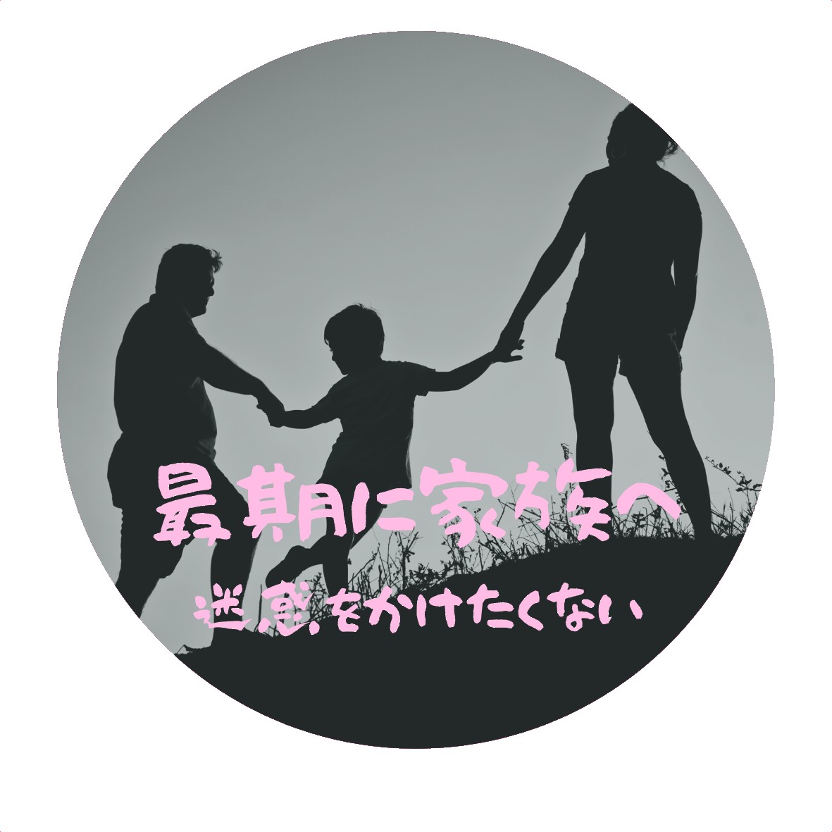 最後に家族に迷惑をかけたくない